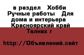  в раздел : Хобби. Ручные работы » Для дома и интерьера . Красноярский край,Талнах г.